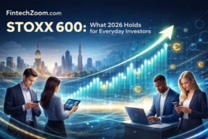 FintechZoom.com STOXX 600: What 2026 Holds for Everyday Investors